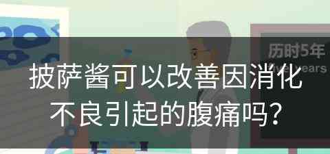 披萨酱可以改善因消化不良引起的腹痛吗？